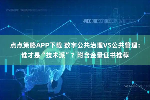 点点策略APP下载 数字公共治理VS公共管理：谁才是“技术派”？附含金量证书推荐