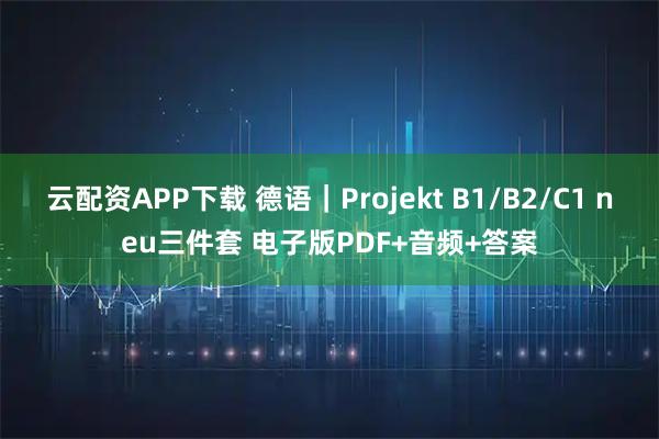 云配资APP下载 德语｜Projekt B1/B2/C1 neu三件套 电子版PDF+音频+答案