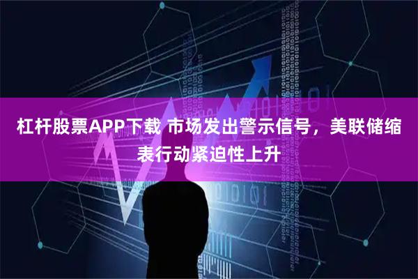 杠杆股票APP下载 市场发出警示信号，美联储缩表行动紧迫性上升