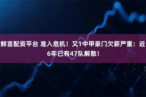 鲜言配资平台 准入危机!又1中甲豪门欠薪严重:近6年已有47队解散!