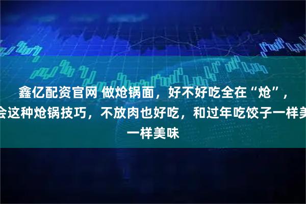 鑫亿配资官网 做炝锅面，好不好吃全在“炝”，学会这种炝锅技巧，不放肉也好吃，和过年吃饺子一样美味
