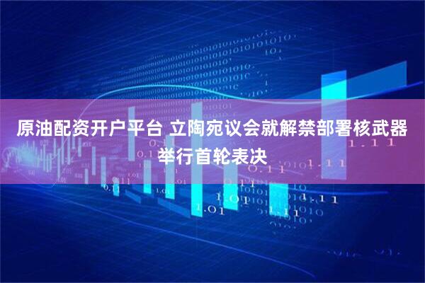 原油配资开户平台 立陶宛议会就解禁部署核武器举行首轮表决